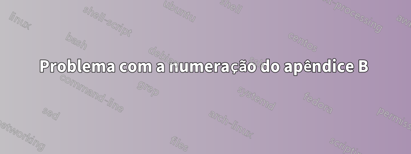 Problema com a numeração do apêndice B