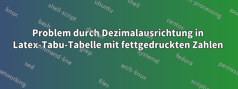 Problem durch Dezimalausrichtung in Latex-Tabu-Tabelle mit fettgedruckten Zahlen