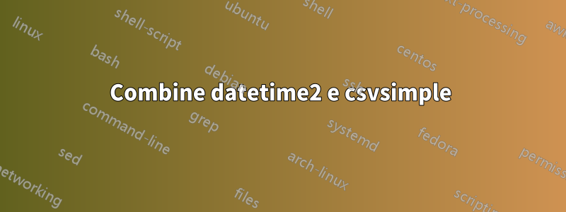 Combine datetime2 e csvsimple