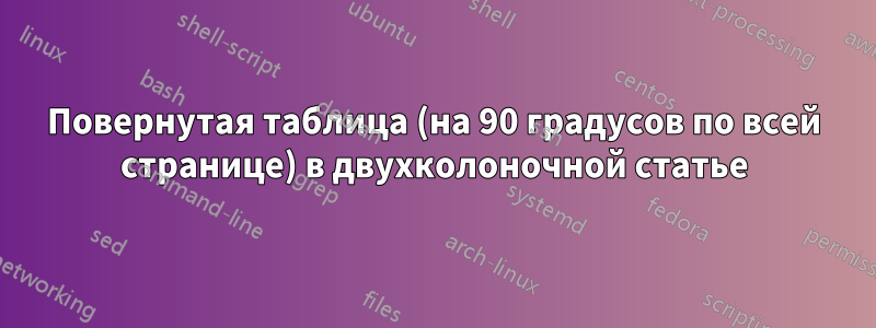 Повернутая таблица (на 90 градусов по всей странице) в двухколоночной статье