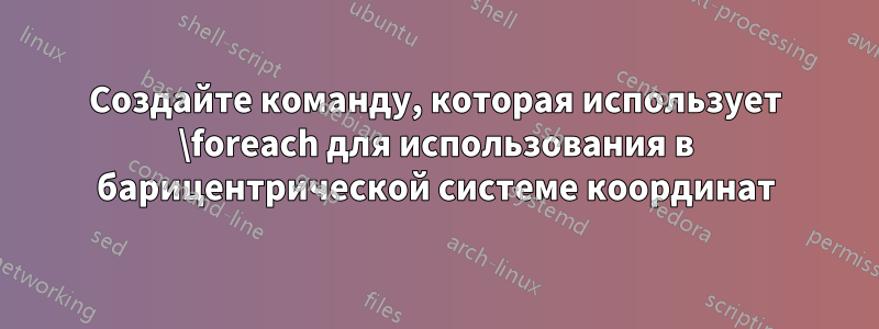 Создайте команду, которая использует \foreach для использования в барицентрической системе координат