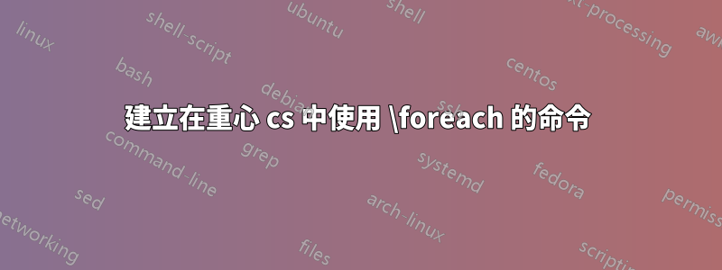 建立在重心 cs 中使用 \foreach 的命令