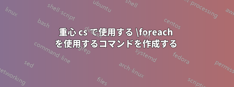 重心 cs で使用する \foreach を使用するコマンドを作成する