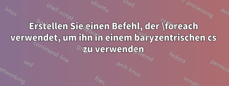 Erstellen Sie einen Befehl, der \foreach verwendet, um ihn in einem baryzentrischen cs zu verwenden