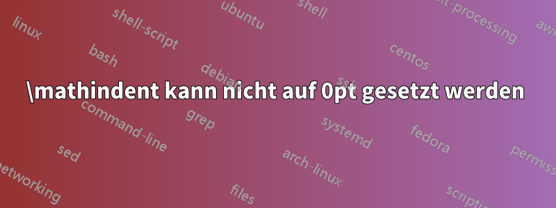 \mathindent kann nicht auf 0pt gesetzt werden