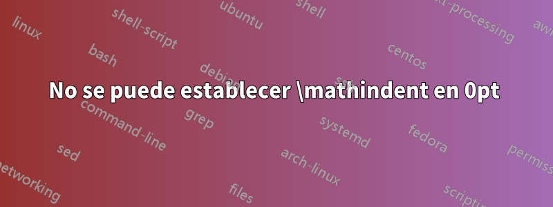 No se puede establecer \mathindent en 0pt