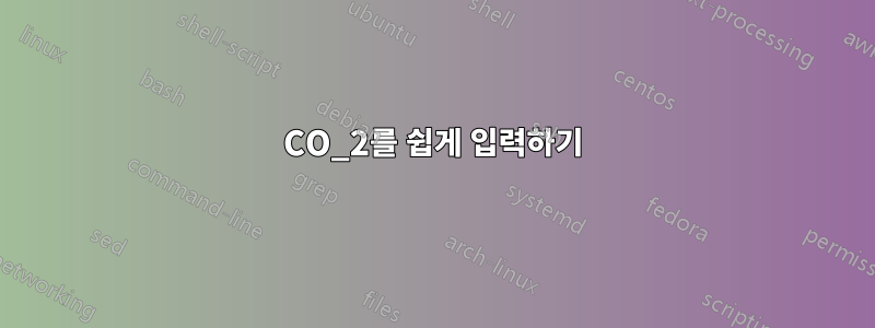 CO_2를 쉽게 입력하기