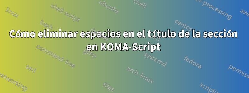Cómo eliminar espacios en el título de la sección en KOMA-Script
