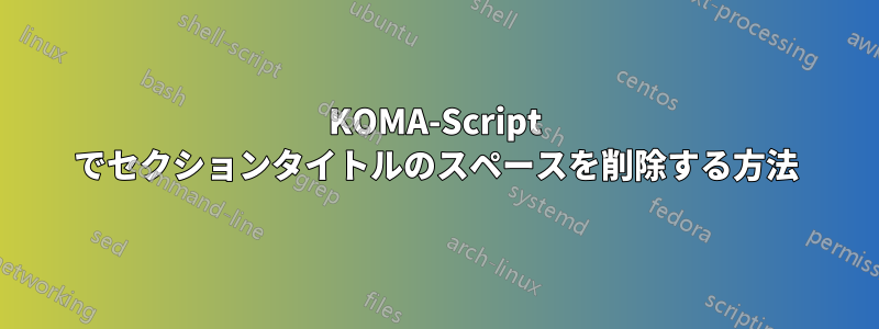 KOMA-Script でセクションタイトルのスペースを削除する方法