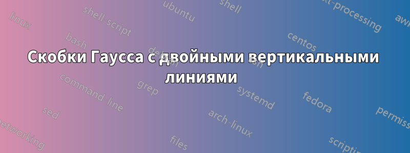 Скобки Гаусса с двойными вертикальными линиями 