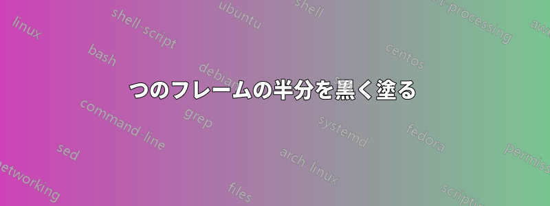 1つのフレームの半分を黒く塗る