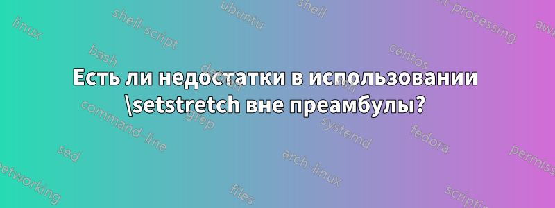 Есть ли недостатки в использовании \setstretch вне преамбулы?