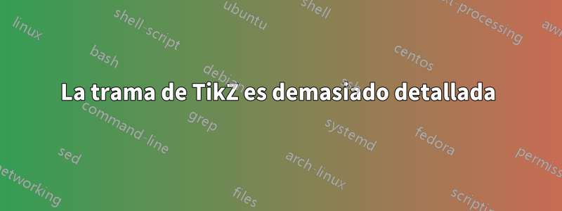 La trama de TikZ es demasiado detallada