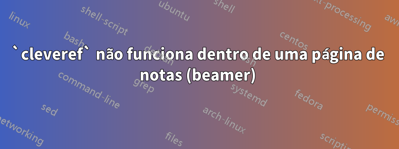 `cleveref` não funciona dentro de uma página de notas (beamer)