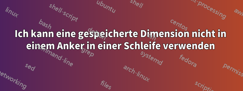 Ich kann eine gespeicherte Dimension nicht in einem Anker in einer Schleife verwenden