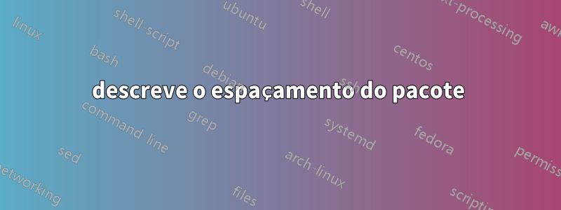descreve o espaçamento do pacote