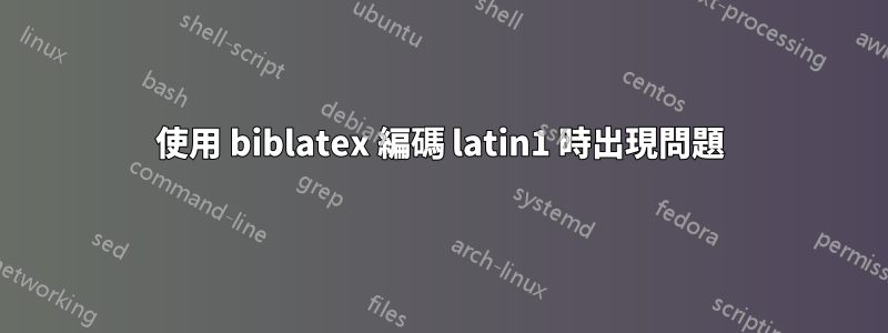 使用 biblatex 編碼 latin1 時出現問題