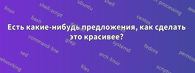 Есть какие-нибудь предложения, как сделать это красивее?