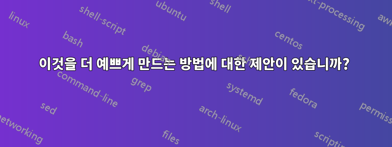 이것을 더 예쁘게 만드는 방법에 대한 제안이 있습니까?