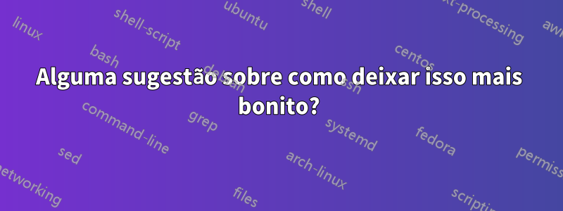 Alguma sugestão sobre como deixar isso mais bonito?