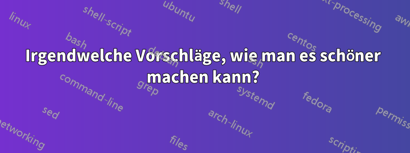 Irgendwelche Vorschläge, wie man es schöner machen kann?