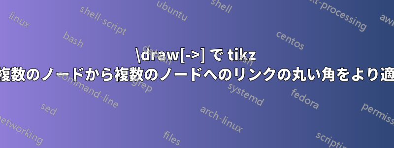 \draw[->] で tikz を使用して、複数のノードから複数のノードへのリンクの丸い角をより適切に使用する