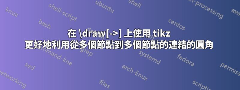 在 \draw[->] 上使用 tikz 更好地利用從多個節點到多個節點的連結的圓角