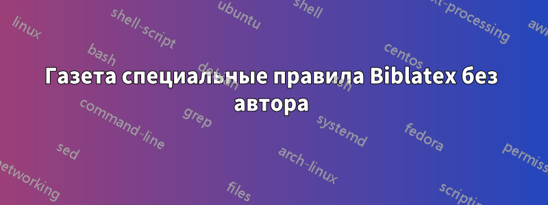 Газета специальные правила Biblatex без автора