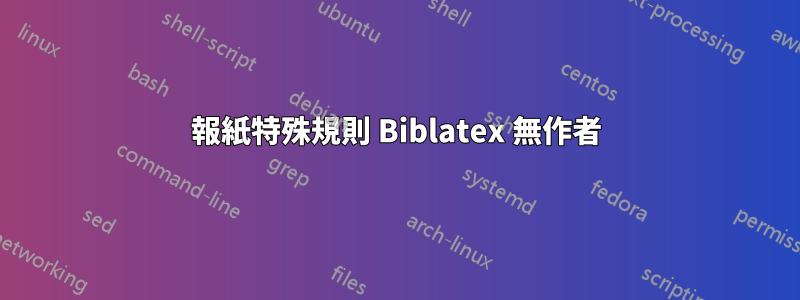 報紙特殊規則 Biblatex 無作者