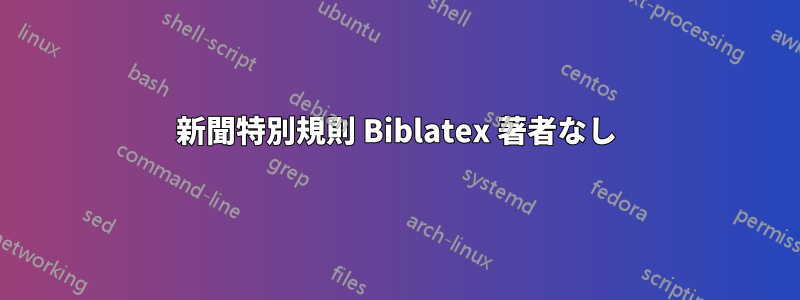 新聞特別規則 Biblatex 著者なし
