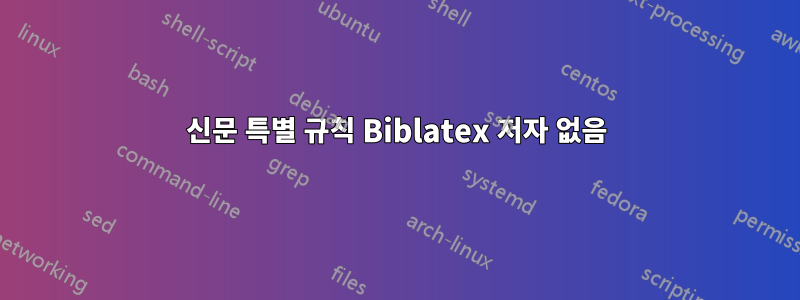 신문 특별 규칙 Biblatex 저자 없음
