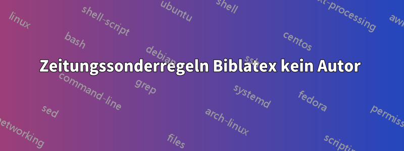 Zeitungssonderregeln Biblatex kein Autor