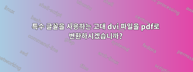 특수 글꼴을 사용하는 고대 dvi 파일을 pdf로 변환하시겠습니까?