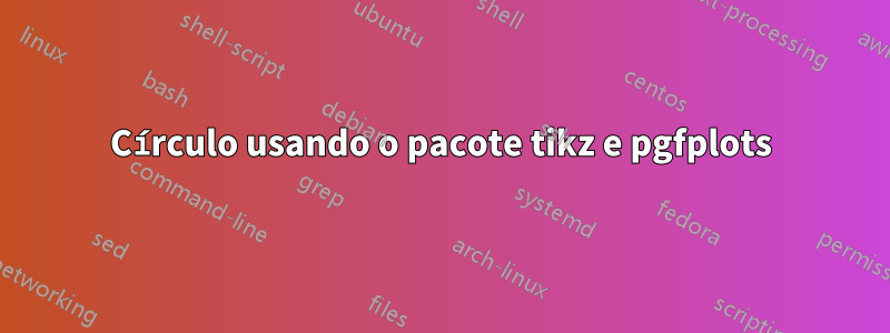 Círculo usando o pacote tikz e pgfplots