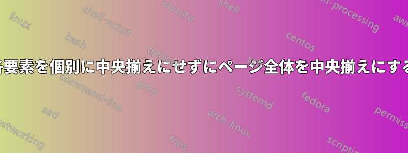 各要素を個別に中央揃えにせずにページ全体を中央揃えにする