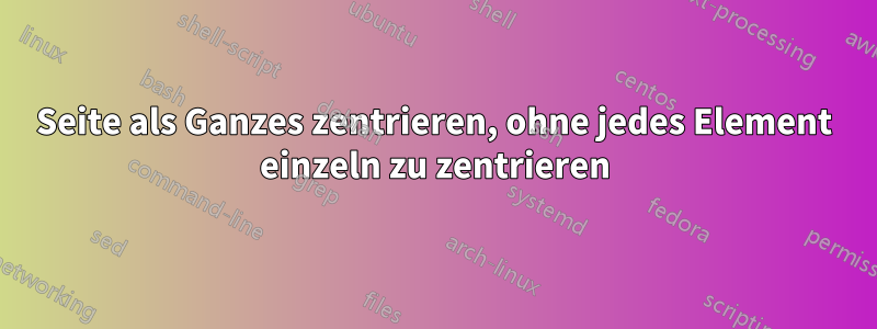 Seite als Ganzes zentrieren, ohne jedes Element einzeln zu zentrieren