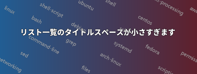 リスト一覧のタイトルスペースが小さすぎます