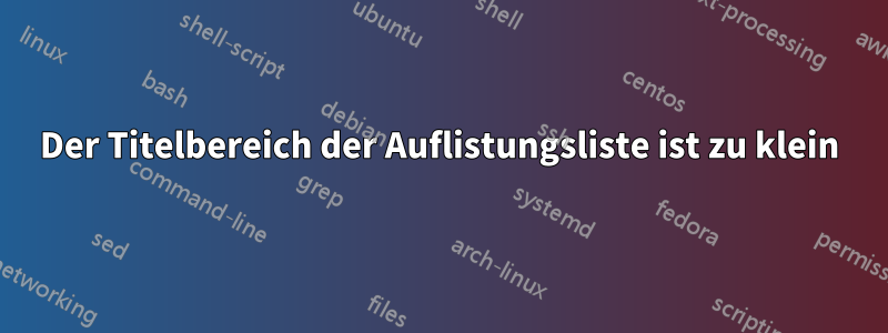 Der Titelbereich der Auflistungsliste ist zu klein
