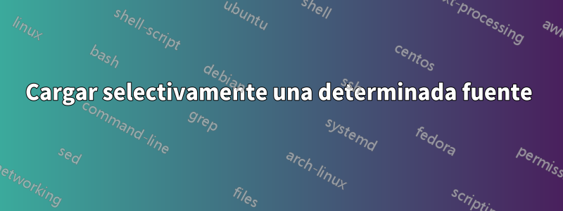 Cargar selectivamente una determinada fuente