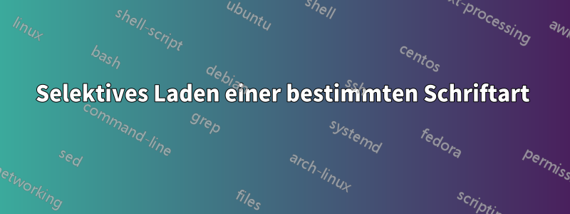 Selektives Laden einer bestimmten Schriftart