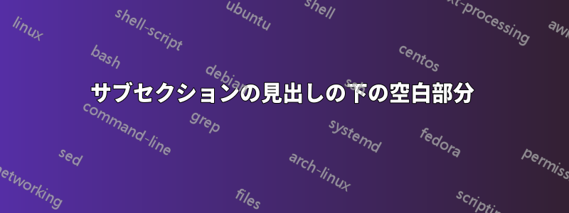 サブセクションの見出しの下の空白部分