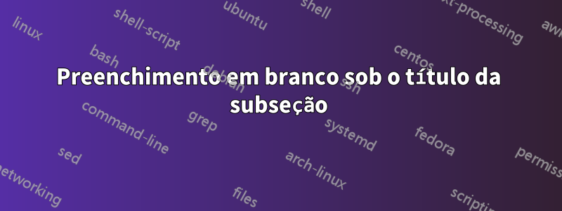 Preenchimento em branco sob o título da subseção