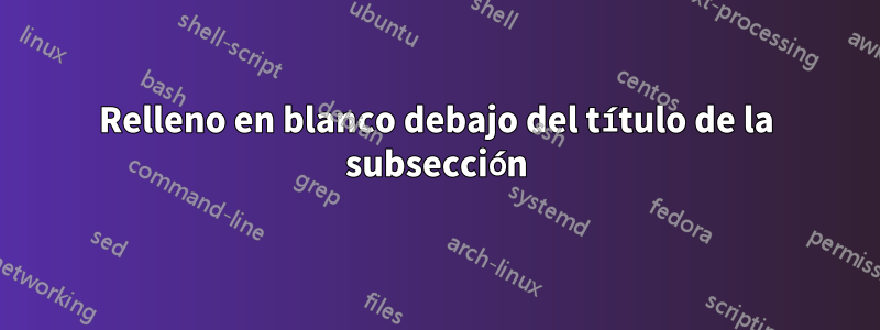 Relleno en blanco debajo del título de la subsección