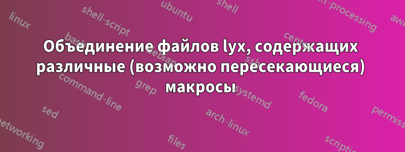 Объединение файлов lyx, содержащих различные (возможно пересекающиеся) макросы