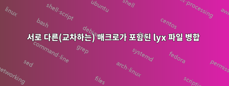 서로 다른(교차하는) 매크로가 포함된 lyx 파일 병합