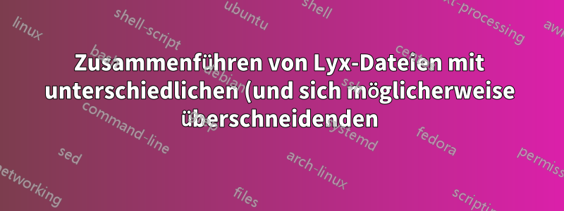 Zusammenführen von Lyx-Dateien mit unterschiedlichen (und sich möglicherweise überschneidenden) Makros