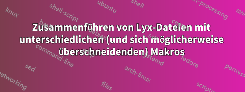 Zusammenführen von Lyx-Dateien mit unterschiedlichen (und sich möglicherweise überschneidenden) Makros