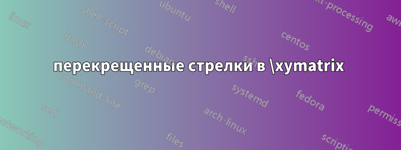 перекрещенные стрелки в \xymatrix