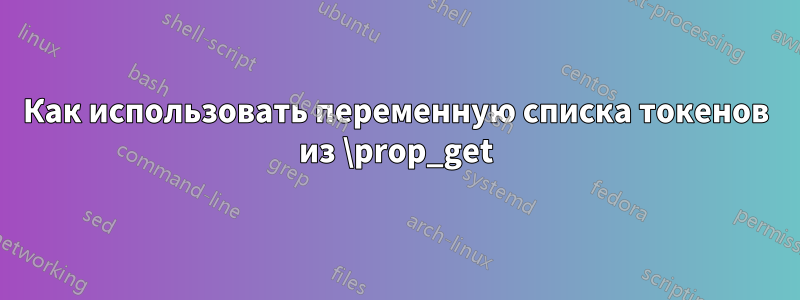 Как использовать переменную списка токенов из \prop_get