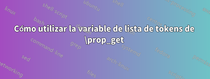 Cómo utilizar la variable de lista de tokens de \prop_get